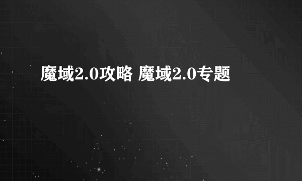 魔域2.0攻略 魔域2.0专题