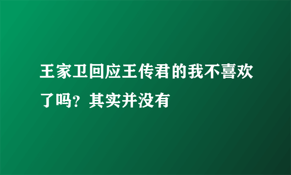 王家卫回应王传君的我不喜欢了吗？其实并没有