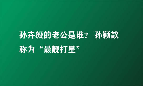 孙卉凝的老公是谁？ 孙颖歆称为“最靓打星”