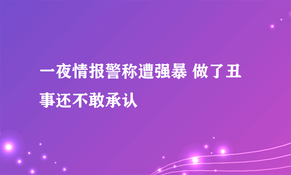 一夜情报警称遭强暴 做了丑事还不敢承认