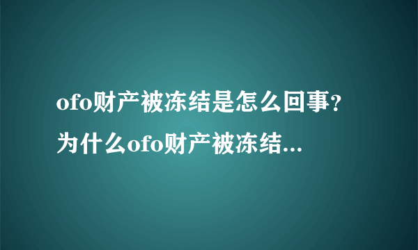 ofo财产被冻结是怎么回事？为什么ofo财产被冻结？（附事件回顾）