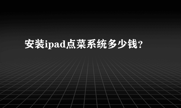 安装ipad点菜系统多少钱？