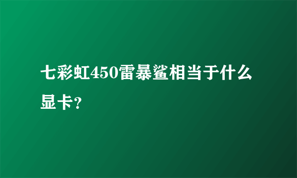 七彩虹450雷暴鲨相当于什么显卡？