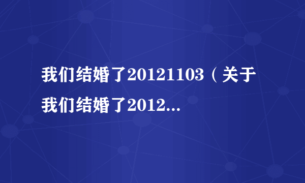 我们结婚了20121103（关于我们结婚了20121103的简介）