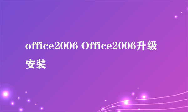 office2006 Office2006升级安装