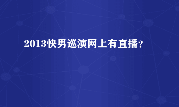 2013快男巡演网上有直播？