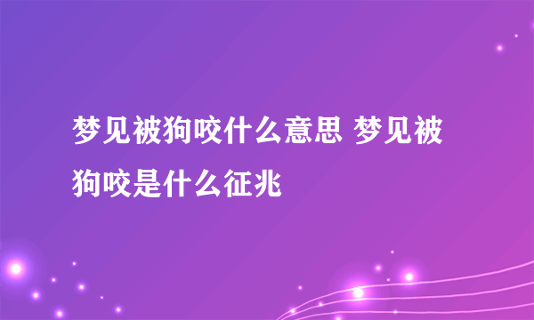 梦见被狗咬什么意思 梦见被狗咬是什么征兆