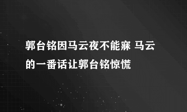 郭台铭因马云夜不能寐 马云的一番话让郭台铭惊慌