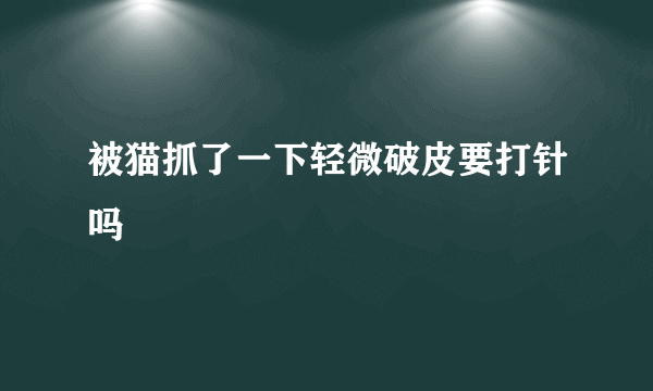 被猫抓了一下轻微破皮要打针吗