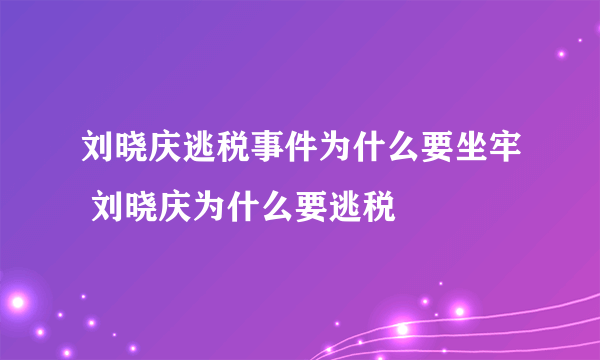 刘晓庆逃税事件为什么要坐牢 刘晓庆为什么要逃税