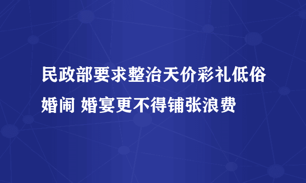 民政部要求整治天价彩礼低俗婚闹 婚宴更不得铺张浪费