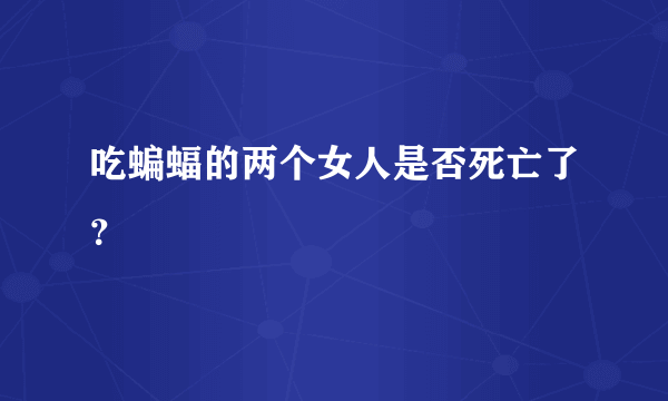 吃蝙蝠的两个女人是否死亡了？