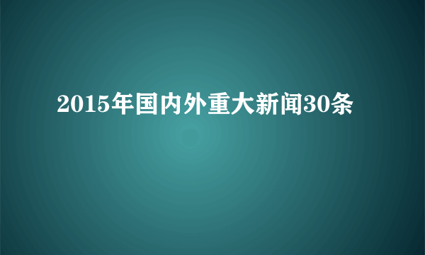 2015年国内外重大新闻30条