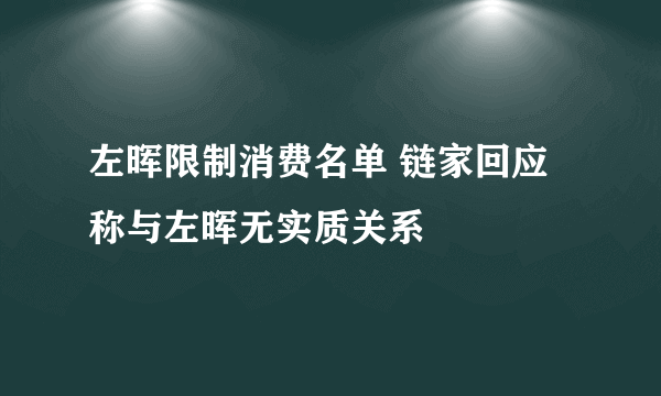 左晖限制消费名单 链家回应称与左晖无实质关系