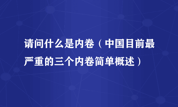 请问什么是内卷（中国目前最严重的三个内卷简单概述）