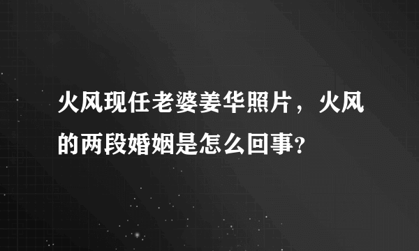 火风现任老婆姜华照片，火风的两段婚姻是怎么回事？