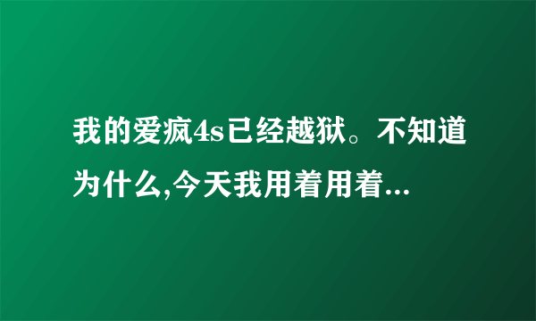 我的爱疯4s已经越狱。不知道为什么,今天我用着用着突然重新启动,随后越狱功能就没有了…为什么…