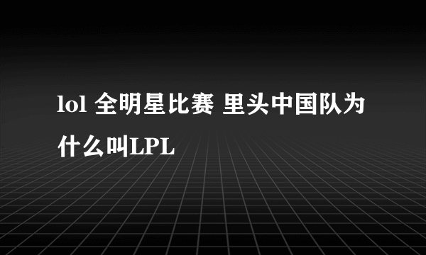 lol 全明星比赛 里头中国队为什么叫LPL