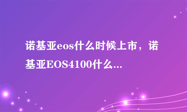 诺基亚eos什么时候上市，诺基亚EOS4100什么时候出来