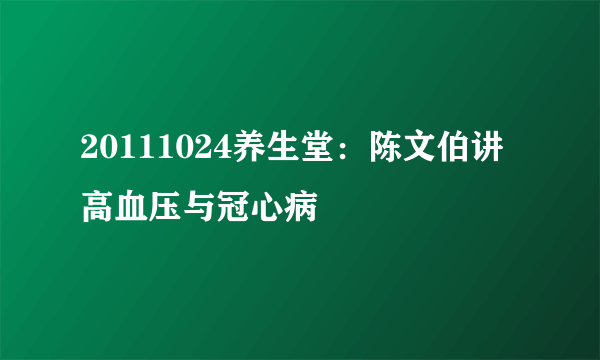 20111024养生堂：陈文伯讲高血压与冠心病