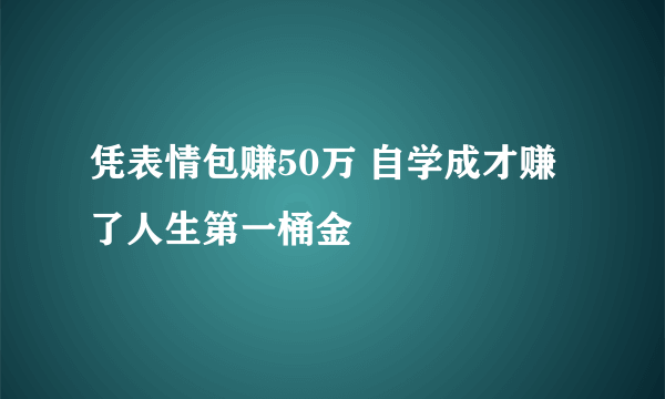 凭表情包赚50万 自学成才赚了人生第一桶金