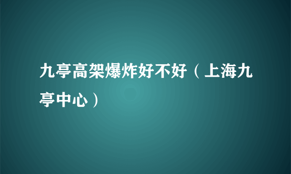 九亭高架爆炸好不好（上海九亭中心）