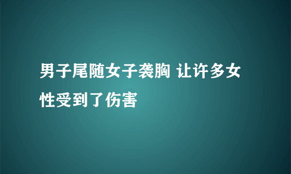 男子尾随女子袭胸 让许多女性受到了伤害