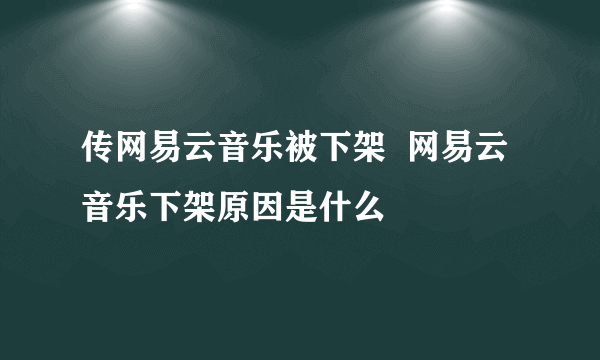 传网易云音乐被下架  网易云音乐下架原因是什么