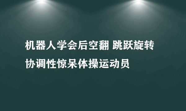 机器人学会后空翻 跳跃旋转协调性惊呆体操运动员