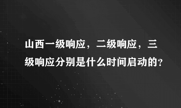 山西一级响应，二级响应，三级响应分别是什么时间启动的？