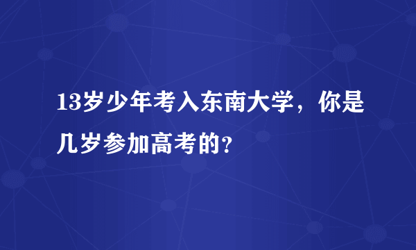 13岁少年考入东南大学，你是几岁参加高考的？