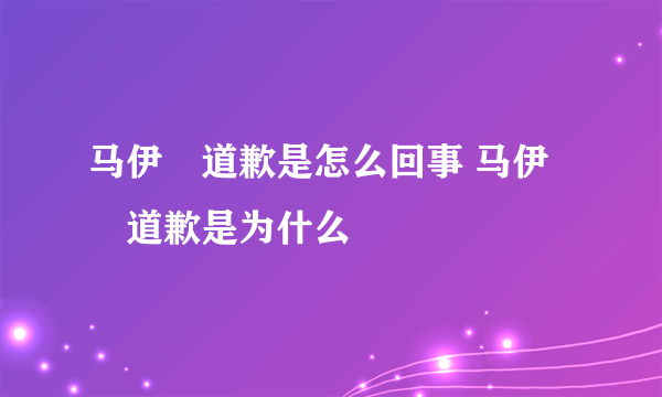 马伊琍道歉是怎么回事 马伊琍道歉是为什么