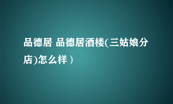 品德居 品德居酒楼(三姑娘分店)怎么样）