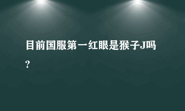 目前国服第一红眼是猴子J吗？