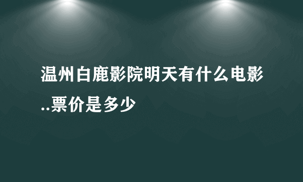 温州白鹿影院明天有什么电影..票价是多少