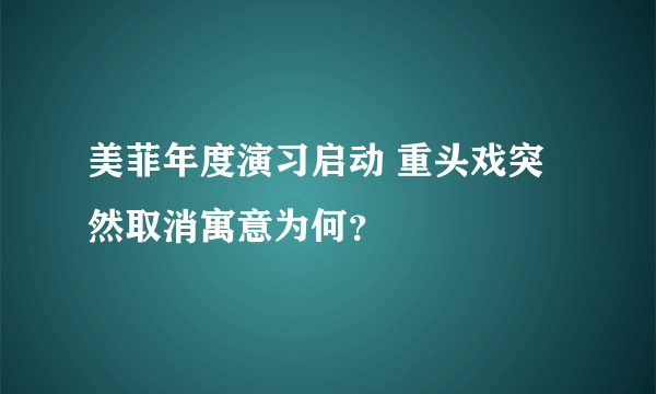 美菲年度演习启动 重头戏突然取消寓意为何？