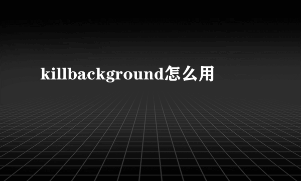 killbackground怎么用