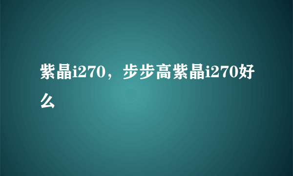 紫晶i270，步步高紫晶i270好么