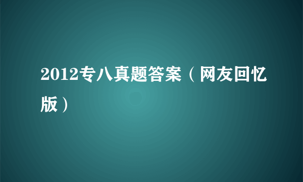 2012专八真题答案（网友回忆版）