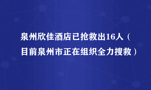 泉州欣佳酒店已抢救出16人（目前泉州市正在组织全力搜救）