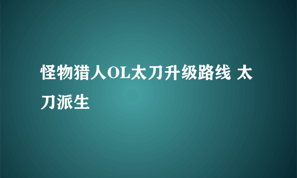 怪物猎人OL太刀升级路线 太刀派生