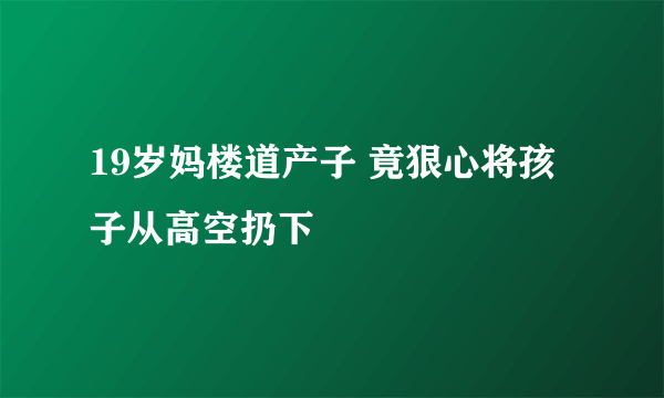 19岁妈楼道产子 竟狠心将孩子从高空扔下