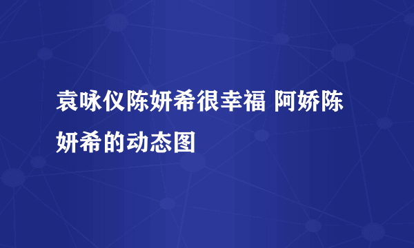 袁咏仪陈妍希很幸福 阿娇陈妍希的动态图