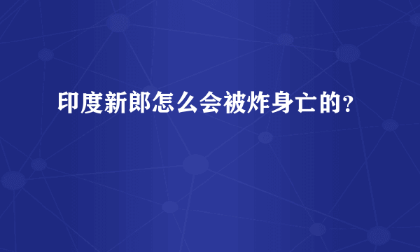 印度新郎怎么会被炸身亡的？