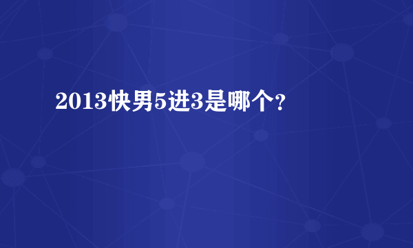 2013快男5进3是哪个？