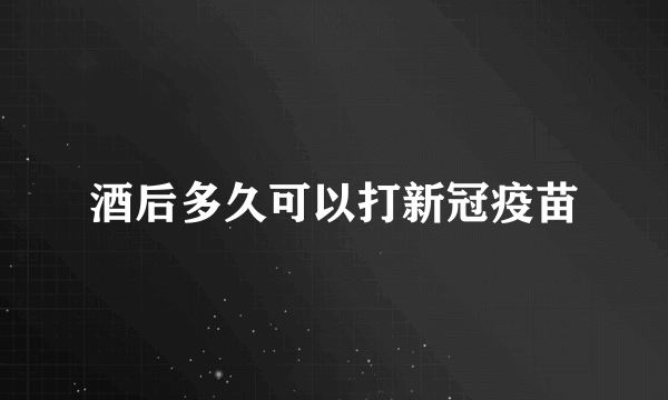 酒后多久可以打新冠疫苗