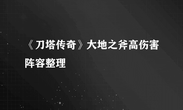 《刀塔传奇》大地之斧高伤害阵容整理