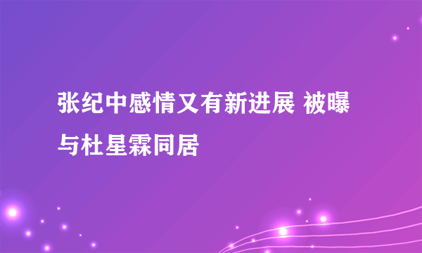 张纪中感情又有新进展 被曝与杜星霖同居