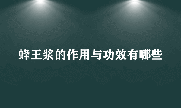 蜂王浆的作用与功效有哪些