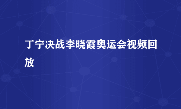 丁宁决战李晓霞奥运会视频回放